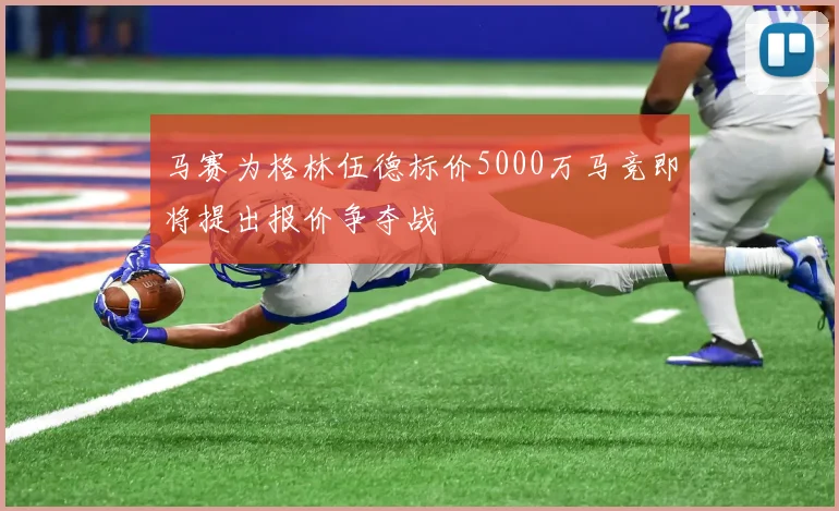 马赛为格林伍德标价5000万马竞即将提出报价争夺战