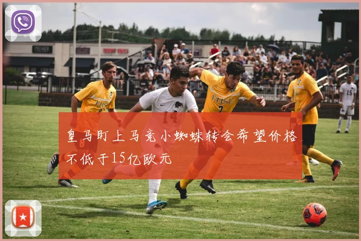 皇马盯上马竞小蜘蛛转会希望价格不低于15亿欧元