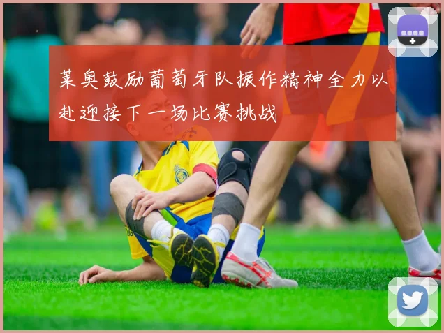莱奥鼓励葡萄牙队振作精神全力以赴迎接下一场比赛挑战