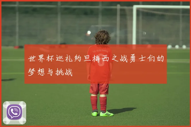 世界杯巡礼约旦梅西之战勇士们的梦想与挑战