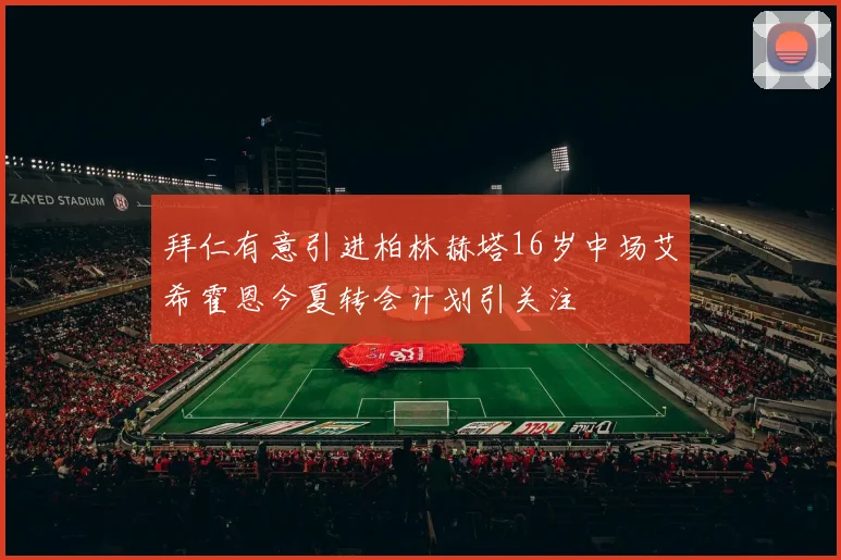拜仁有意引进柏林赫塔16岁中场艾希霍恩今夏转会计划引关注