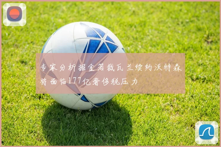 专家分析掘金若裁瓦兰续约沃特森将面临177亿奢侈税压力