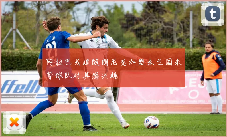 阿拉巴或追随朗尼克加盟米兰国米等球队对其感兴趣