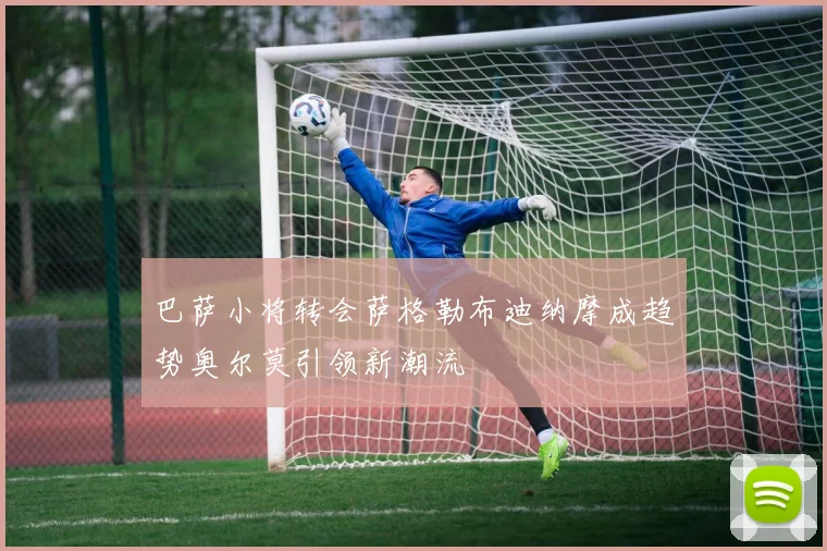 巴萨小将转会萨格勒布迪纳摩成趋势奥尔莫引领新潮流