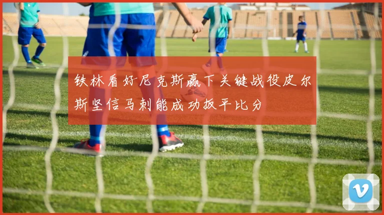 铁林看好尼克斯赢下关键战役皮尔斯坚信马刺能成功扳平比分