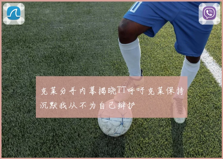 克莱分手内幕揭晓TT呼吁克莱保持沉默我从不为自己辩护