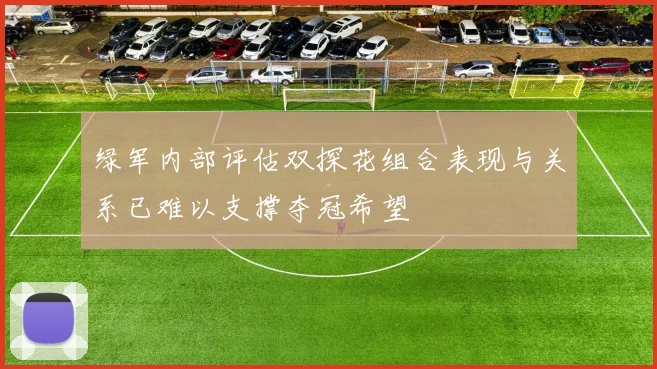 绿军内部评估双探花组合表现与关系已难以支撑夺冠希望